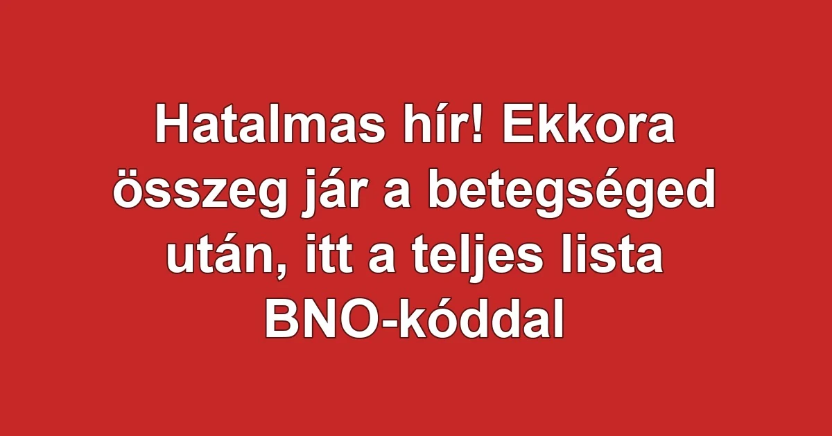 Hatalmas hír! Ekkora összeg jár a betegséged után, itt a teljes lista BNO-kóddal