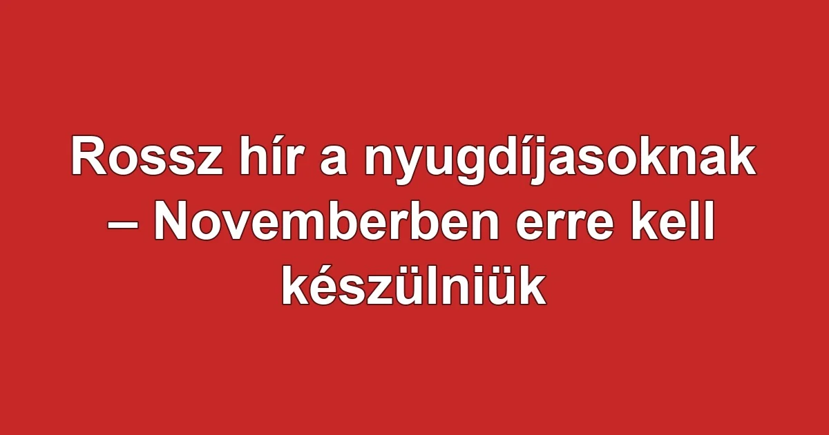 Rossz hír a nyugdíjasoknak – Novemberben erre kell készülniük