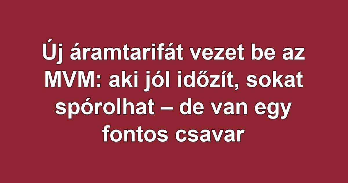 Új áramtarifát vezet be az MVM: aki jól időzít, sokat spórolhat – de van egy fontos csavar