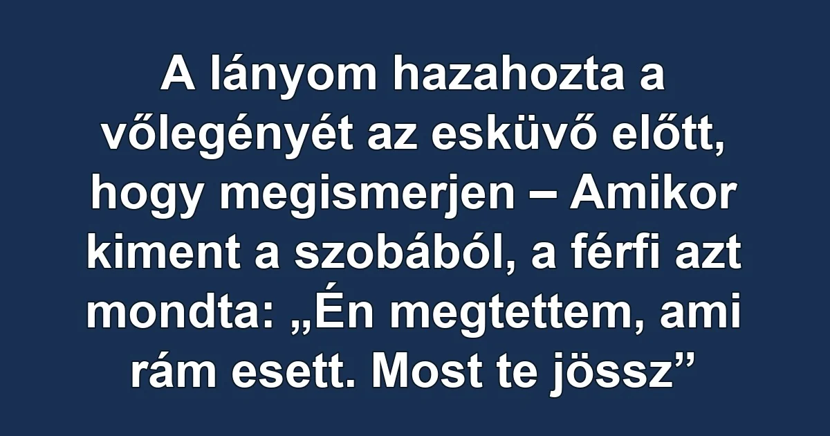 A lányom hazahozta a vőlegényét az esküvő előtt, hogy megismerjen – Amikor kiment a szobából, a férfi azt mondta: „Én megtettem, ami rám esett. Most te jössz”