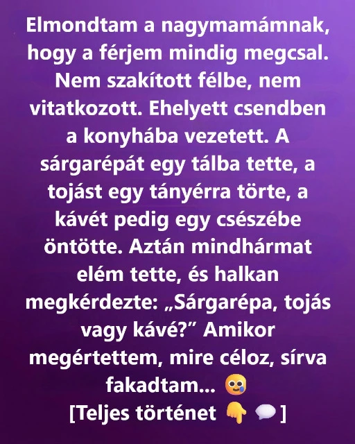 Elmondtam a nagymamámnak, hogy megcsalt a férjem, ő pedig csak ennyit kérdezett: „Répa, tojás, vagy kávé?”